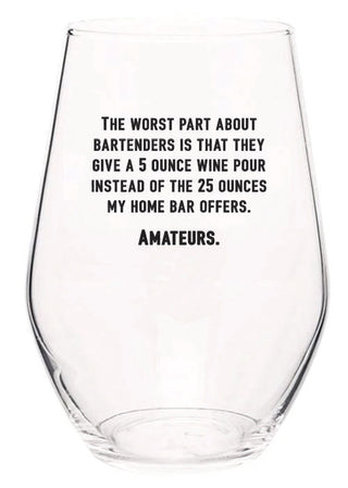 The worst part about bartenders is that they give a 5 ounce wine pour instead of the 25 ounces my home bar offers. Amateurs. wine glass