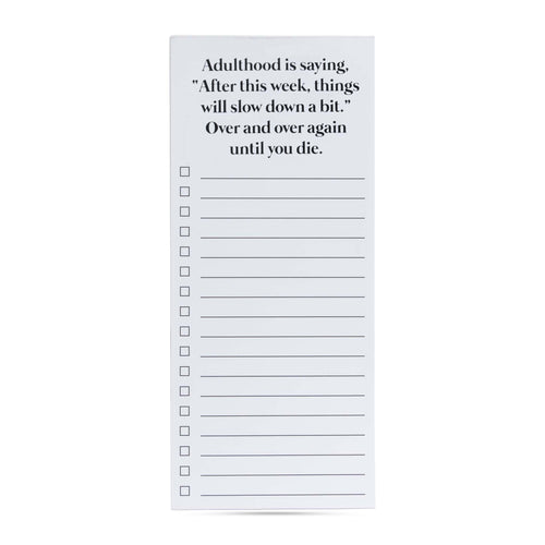 Adulthood is saying, "After this week, things will slow down a bit."  over and over again until you die list pad