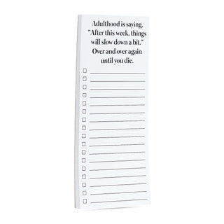 Adulthood is saying, "After this week, things will slow down a bit."  over and over again until you die list pad
