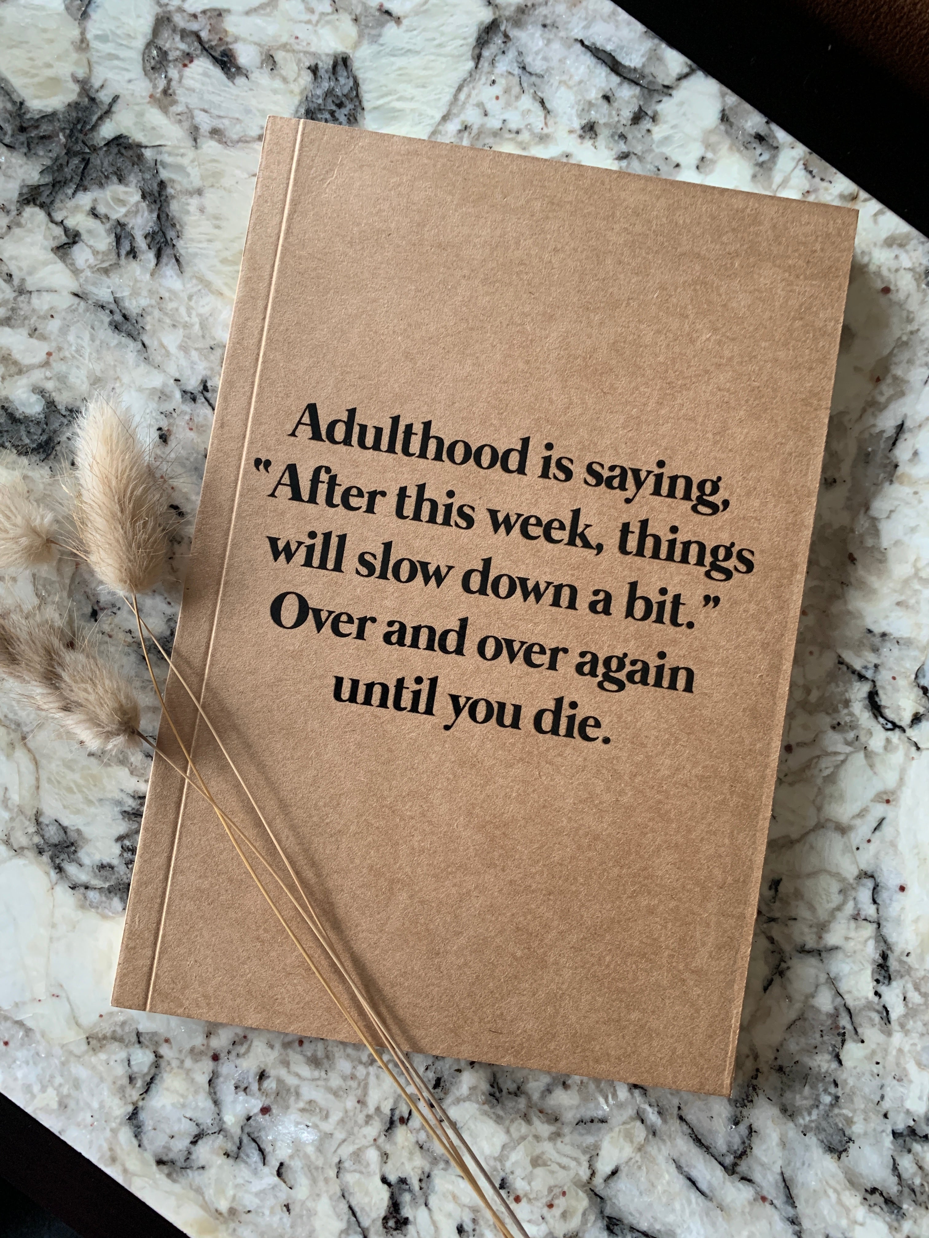 Adulthood is saying, "After this week, things will slow down a bit." Over and over again until you die kraft notebook