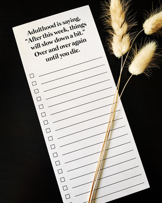 Adulthood is saying, "After this week, things will slow down a bit."  over and over again until you die list pad