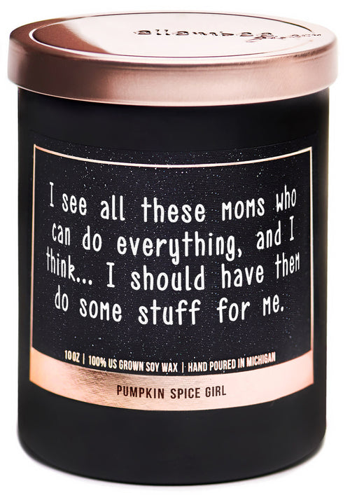 I see all these moms who can do everything, and I think.. I should have them do some stuff for me 100% soy wax candles