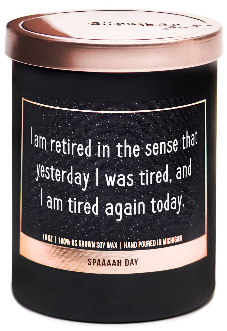 I am retired in the sense that yesterday I was tired, and I am tired again today 100% soy wax candles