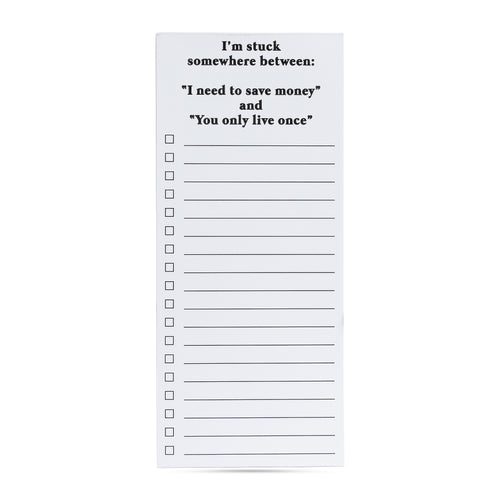 I'm stuck somewhere between: "I need to save money" and "You only live once" list pad