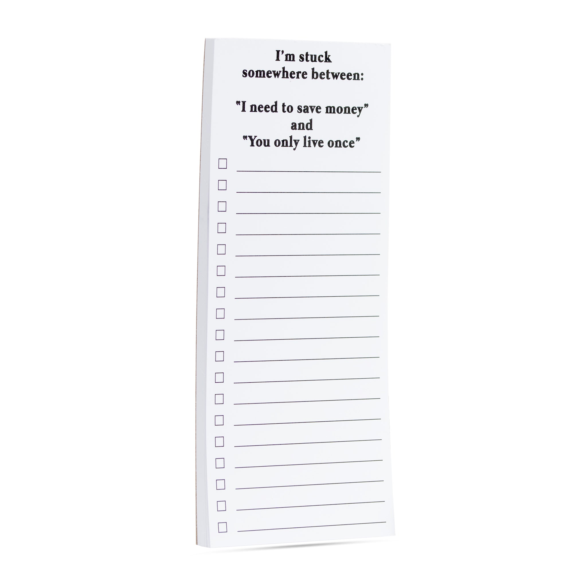 I'm stuck somewhere between: "I need to save money" and "You only live once" list pad