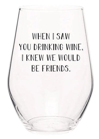 when I saw you drinking wine I knew we would be friends wine glass