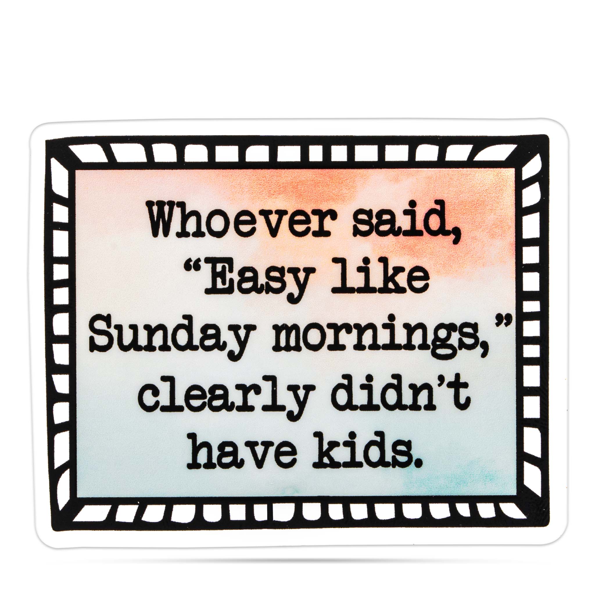 Whoever said 'easy like Sunday mornings' clearly didn't have kids vinyl sticker