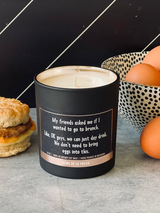 My Friends asked me if I wanted to go to brunch.  Like, ok guys, we can just day drink.  We don't need to bring eggs into this 100% soy wax candles