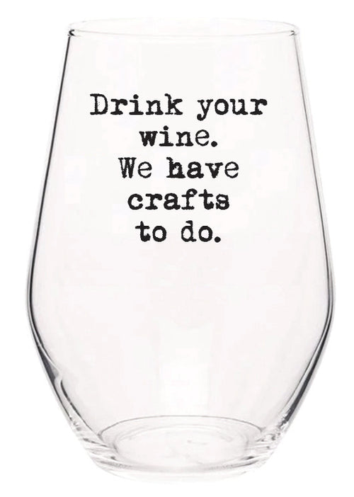 Drink your wine we have crafts to do wine glass