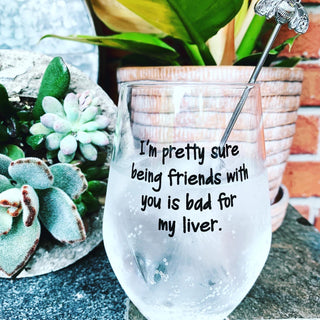 I'm pretty sure being friends with you is bad for my liver wine glass