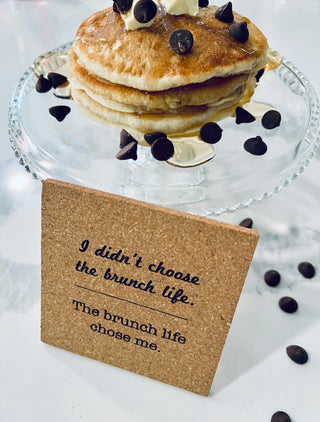 I didn't choose the brunch life.  The brunch life chose me Cork Coaster