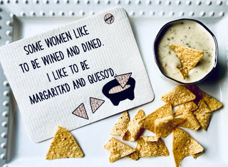 Some women like to be wined and dined.  I like to be margarita'd and queso'd Swedish dishcloth
